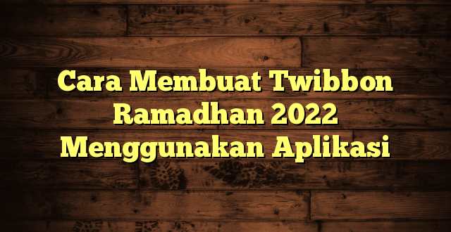 Cara Membuat Twibbon Ramadhan 2022 Menggunakan Aplikasi