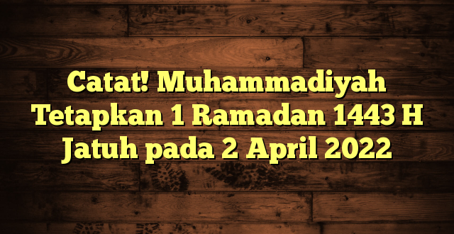 Catat! Muhammadiyah Tetapkan 1 Ramadan 1443 H Jatuh pada 2 April 2022
