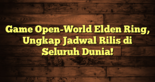 Game Open-World Elden Ring, Ungkap Jadwal Rilis di Seluruh Dunia!