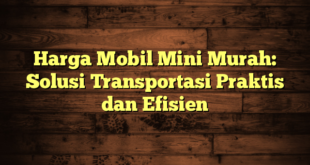 Harga Mobil Mini Murah: Solusi Transportasi Praktis dan Efisien