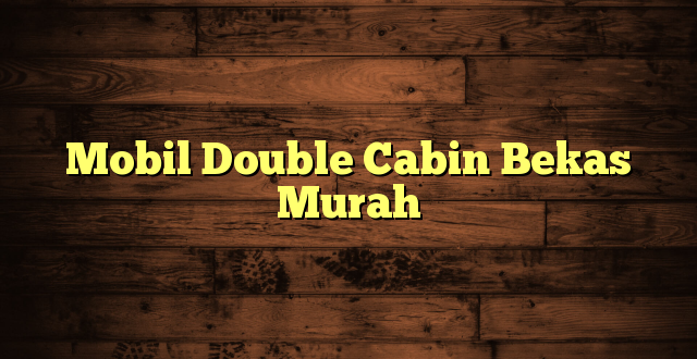 Mobil Double Cabin Bekas Murah