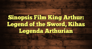 Sinopsis Film King Arthur: Legend of the Sword, Kihas Legenda Arthurian